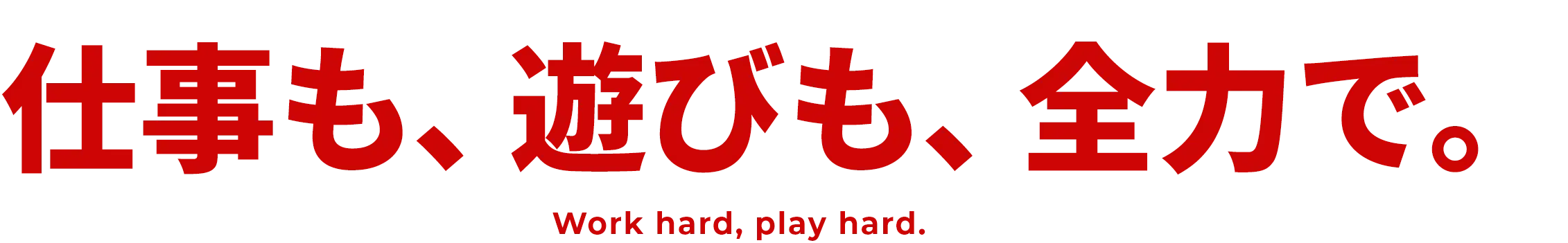 仕事も、遊びも、全力で。 Work hard, play hard.